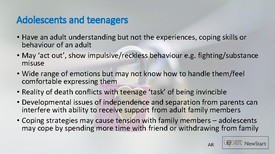 Adolescents and teenagers • Have an adult understanding but not the experiences, coping skills