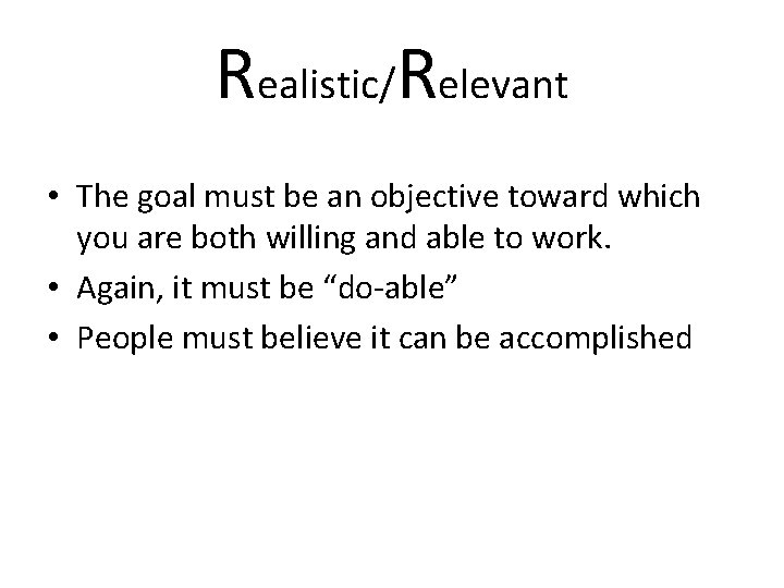 Realistic/Relevant • The goal must be an objective toward which you are both willing