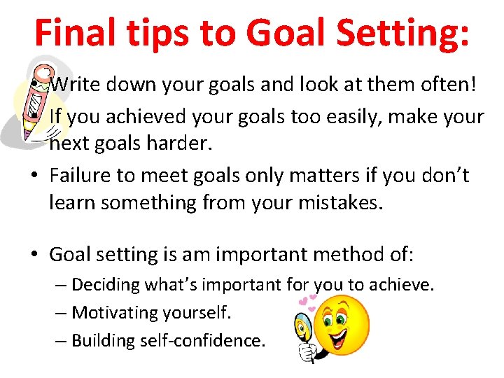 Final tips to Goal Setting: • Write down your goals and look at them