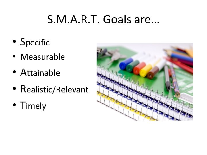 S. M. A. R. T. Goals are… • Specific • Measurable • Attainable •