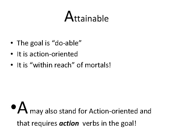 Attainable • The goal is “do-able” • It is action-oriented • It is “within