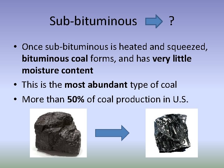 Sub-bituminous ? • Once sub-bituminous is heated and squeezed, bituminous coal forms, and has