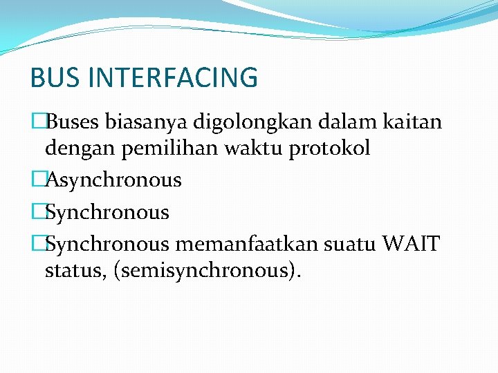 BUS INTERFACING �Buses biasanya digolongkan dalam kaitan dengan pemilihan waktu protokol �Asynchronous �Synchronous memanfaatkan