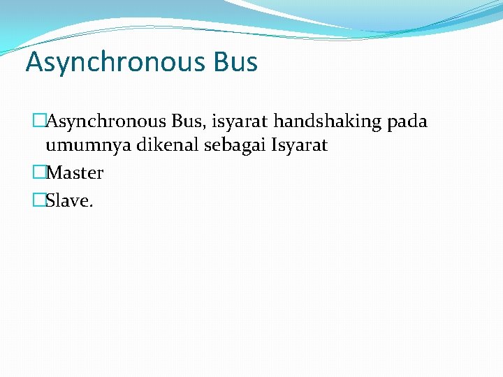 Asynchronous Bus �Asynchronous Bus, isyarat handshaking pada umumnya dikenal sebagai Isyarat �Master �Slave. 