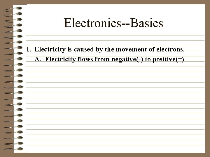 Electronics--Basics I. Electricity is caused by the movement of electrons. A. Electricity flows from
