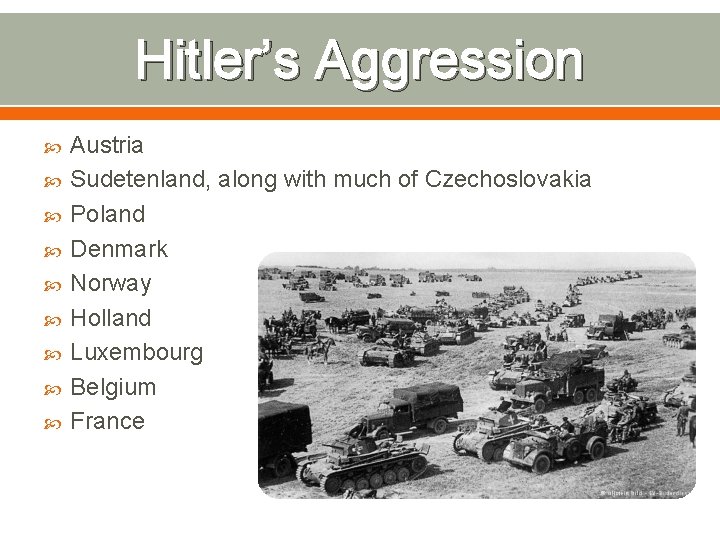 Hitler’s Aggression Austria Sudetenland, along with much of Czechoslovakia Poland Denmark Norway Holland Luxembourg