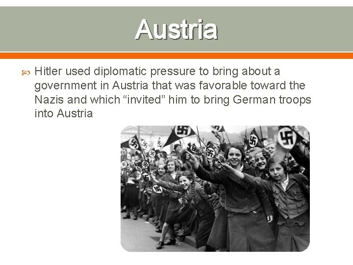 Austria Hitler used diplomatic pressure to bring about a government in Austria that was