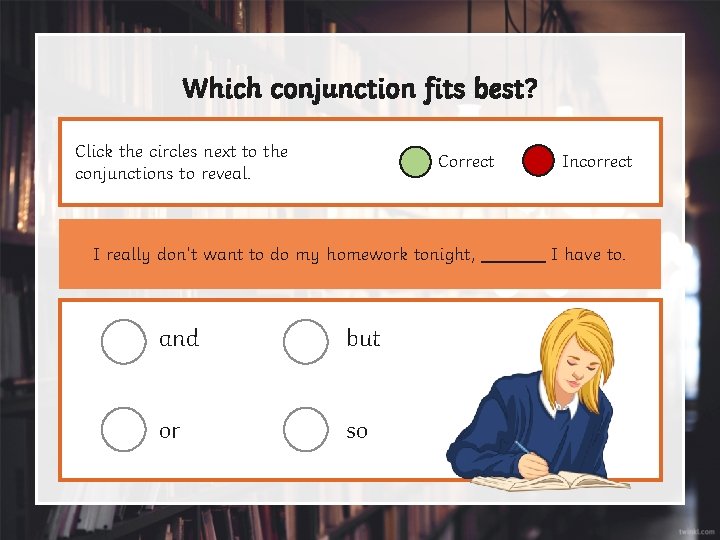 Which conjunction fits best? Click the circles next to the conjunctions to reveal. Correct