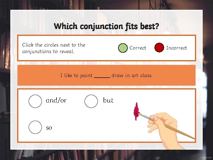 Which conjunction fits best? Click the circles next to the conjunctions to reveal. I