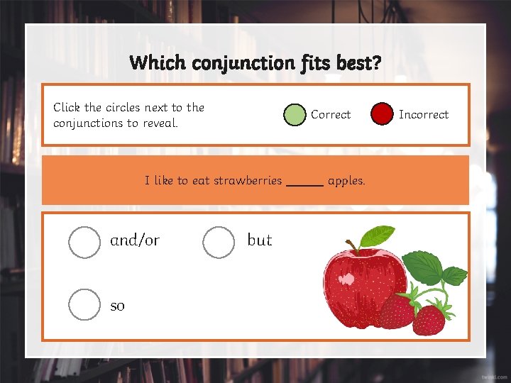 Which conjunction fits best? Click the circles next to the conjunctions to reveal. Correct
