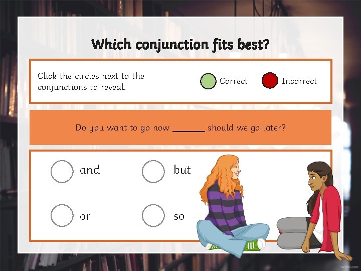 Which conjunction fits best? Click the circles next to the conjunctions to reveal. Correct