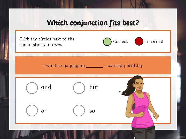 Which conjunction fits best? Click the circles next to the conjunctions to reveal. Correct