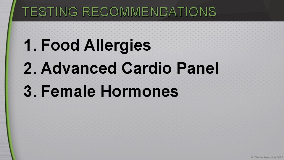 TESTING RECOMMENDATIONS 1. Food Allergies 2. Advanced Cardio Panel 3. Female Hormones © The