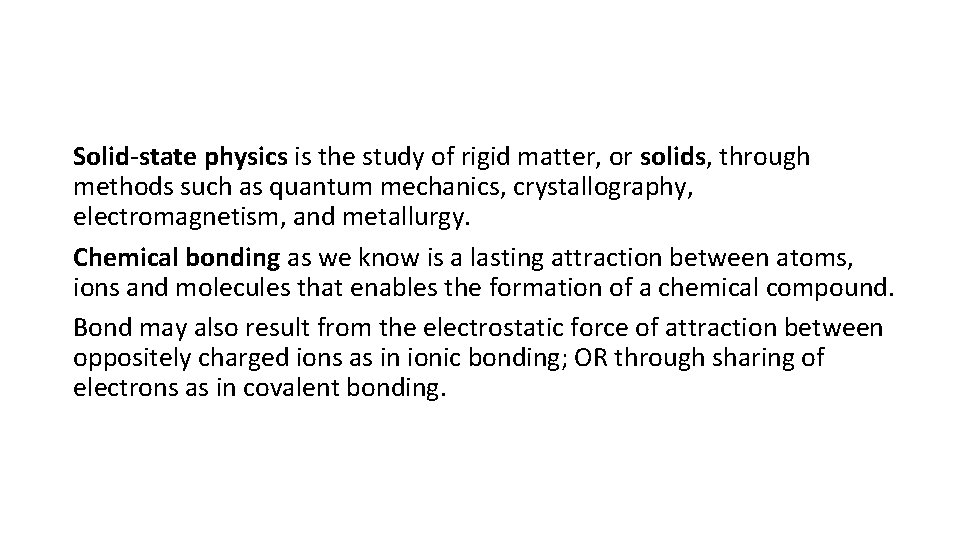 Solid-state physics is the study of rigid matter, or solids, through methods such as