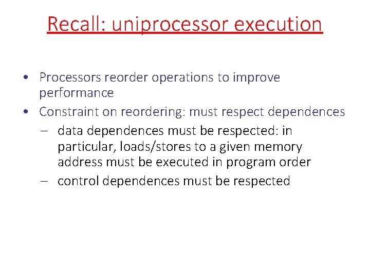 Recall: uniprocessor execution • Processors reorder operations to improve performance • Constraint on reordering: