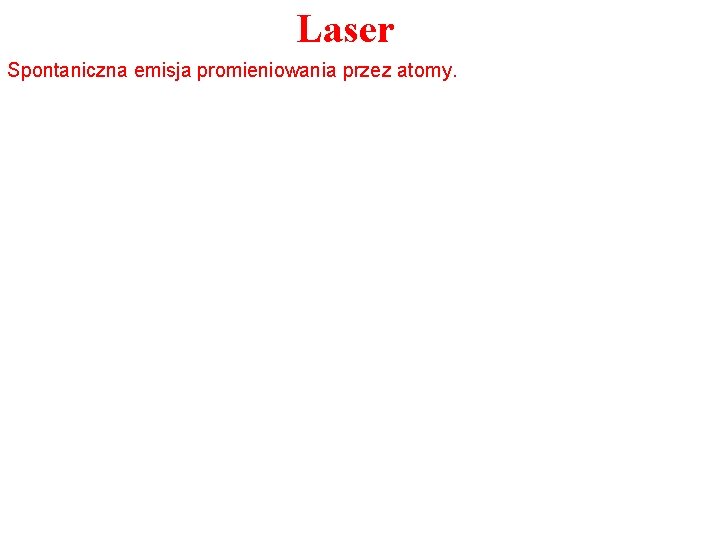 Laser Spontaniczna emisja promieniowania przez atomy. 