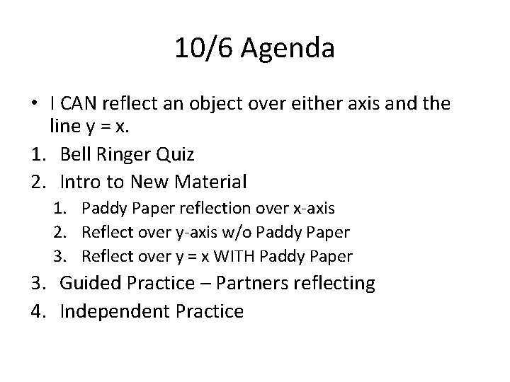 10/6 Agenda • I CAN reflect an object over either axis and the line 10/6 Agenda • I CAN reflect an object over either axis and the line