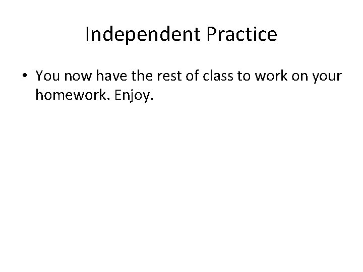 Independent Practice • You now have the rest of class to work on your