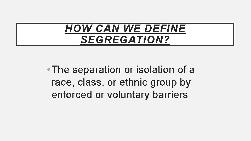 HOW CAN WE DEFINE SEGREGATION? • The separation or isolation of a race, class,