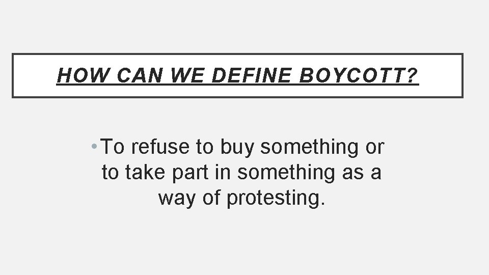 HOW CAN WE DEFINE BOYCOTT? • To refuse to buy something or to take