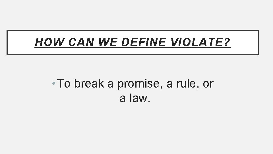 HOW CAN WE DEFINE VIOLATE? • To break a promise, a rule, or a