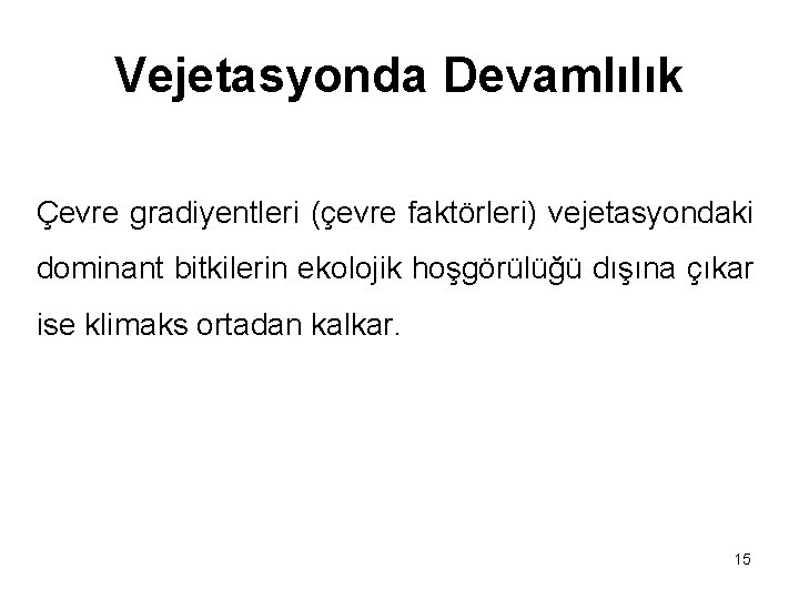 Vejetasyonda Devamlılık Çevre gradiyentleri (çevre faktörleri) vejetasyondaki dominant bitkilerin ekolojik hoşgörülüğü dışına çıkar ise