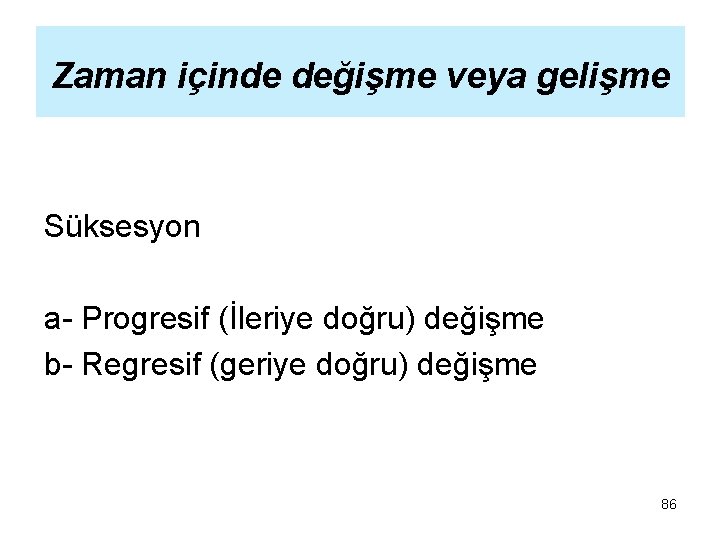 Zaman içinde değişme veya gelişme Süksesyon a- Progresif (İleriye doğru) değişme b- Regresif (geriye