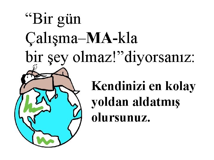 “Bir gün Çalışma–MA-kla bir şey olmaz!”diyorsanız: Kendinizi en kolay yoldan aldatmış olursunuz. 