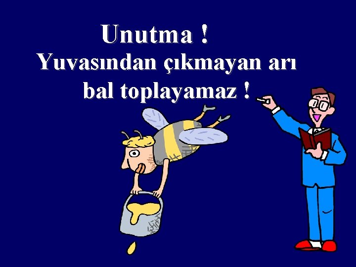 Unutma ! Yuvasından çıkmayan arı bal toplayamaz ! 