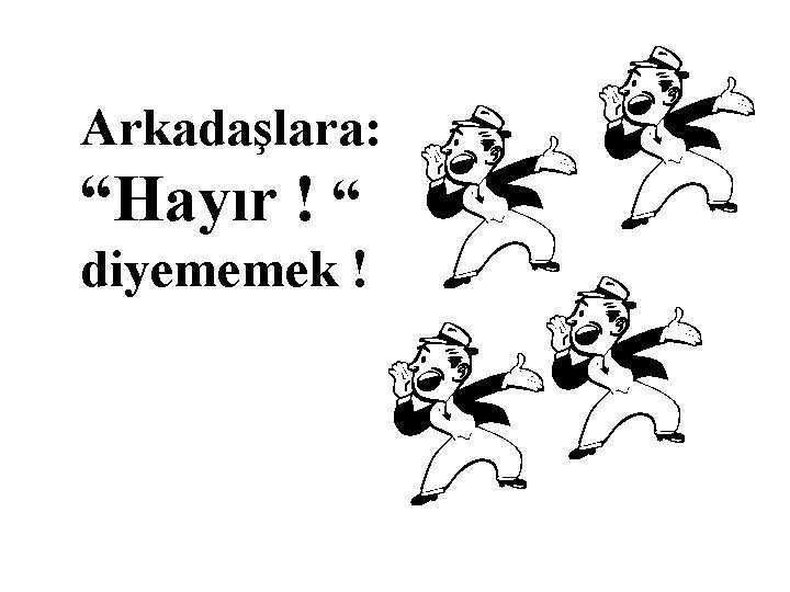 Arkadaşlara: “Hayır ! “ diyememek ! 