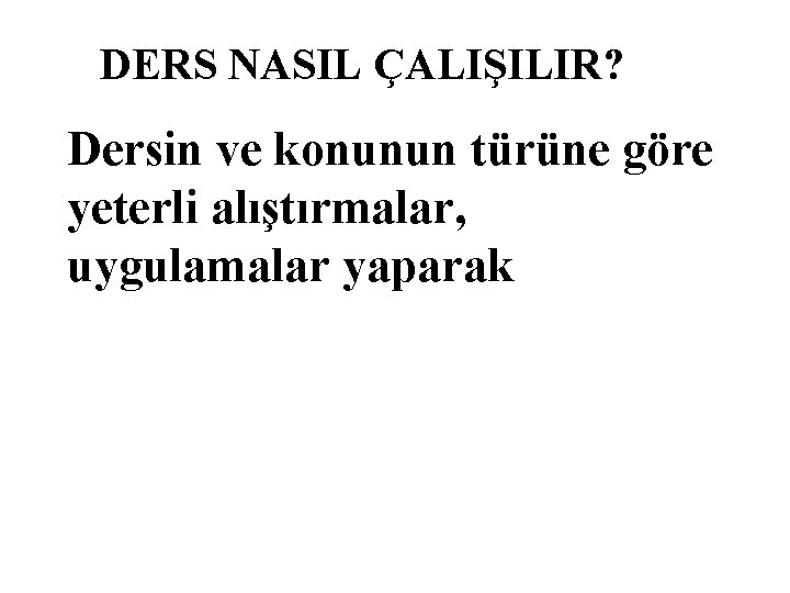 DERS NASIL ÇALIŞILIR? Dersin ve konunun türüne göre yeterli alıştırmalar, uygulamalar yaparak 