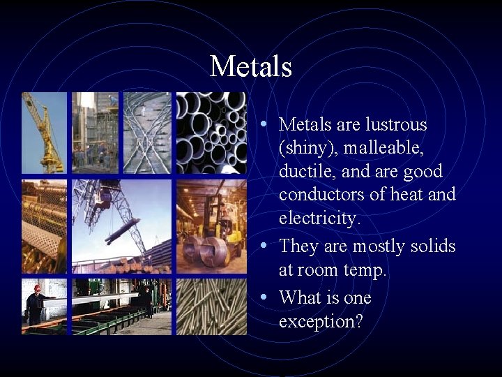 Metals • Metals are lustrous (shiny), malleable, ductile, and are good conductors of heat