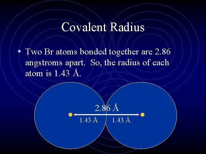 Covalent Radius • Two Br atoms bonded together are 2. 86 angstroms apart. So,