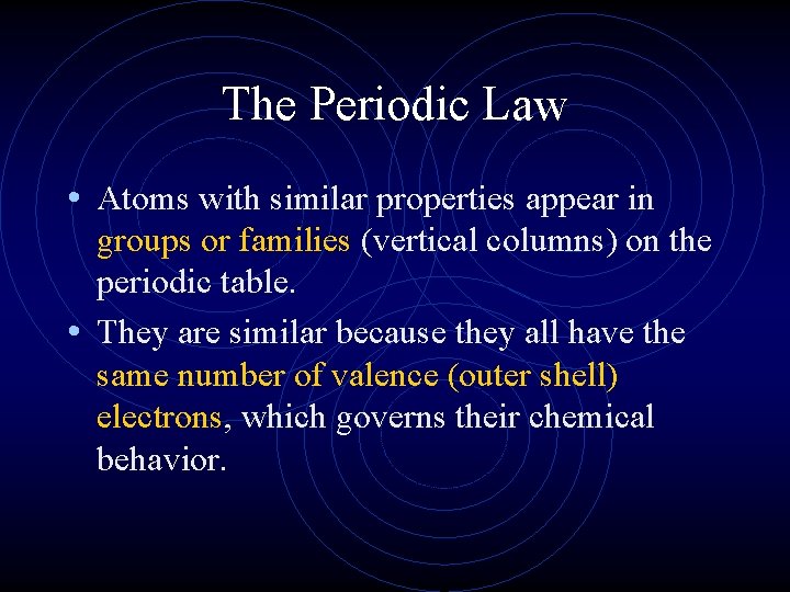 The Periodic Law • Atoms with similar properties appear in groups or families (vertical