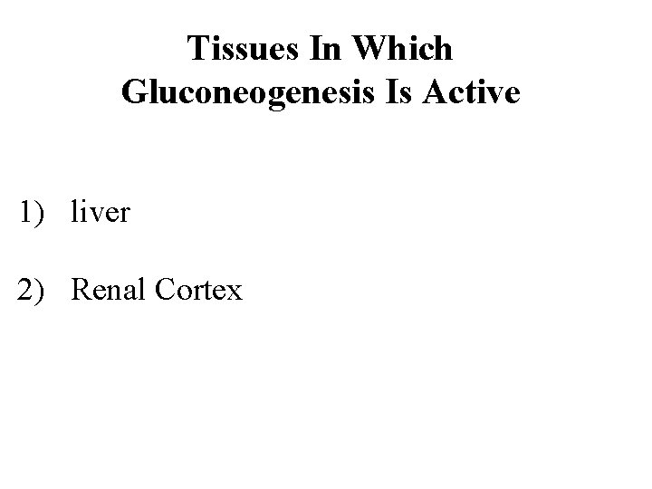 Tissues In Which Gluconeogenesis Is Active 1) liver 2) Renal Cortex 