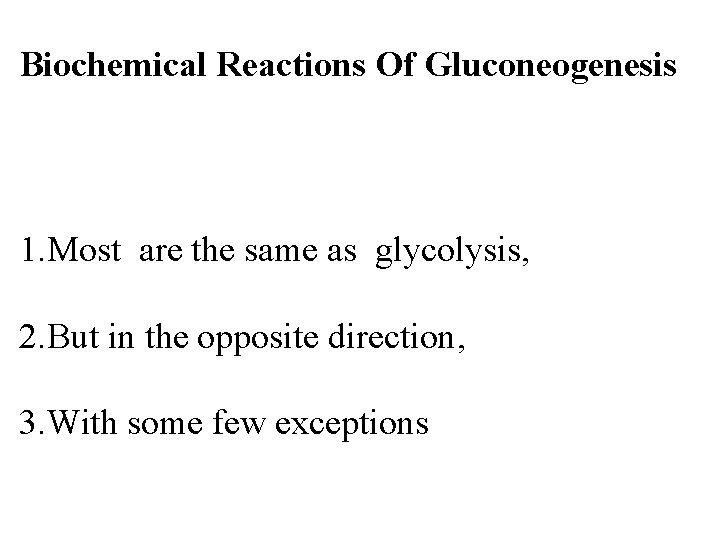 Biochemical Reactions Of Gluconeogenesis 1. Most are the same as glycolysis, 2. But in