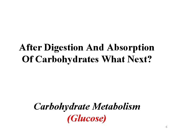 After Digestion And Absorption Of Carbohydrates What Next? Carbohydrate Metabolism (Glucose) 6 