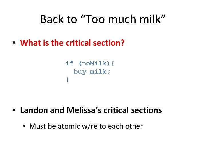 Back to “Too much milk” • What is the critical section? if (no. Milk){