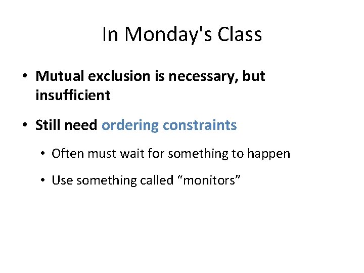 In Monday's Class • Mutual exclusion is necessary, but insufficient • Still need ordering