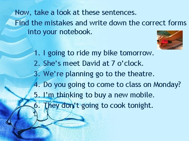 Now, take a look at these sentences. Find the mistakes and write down the
