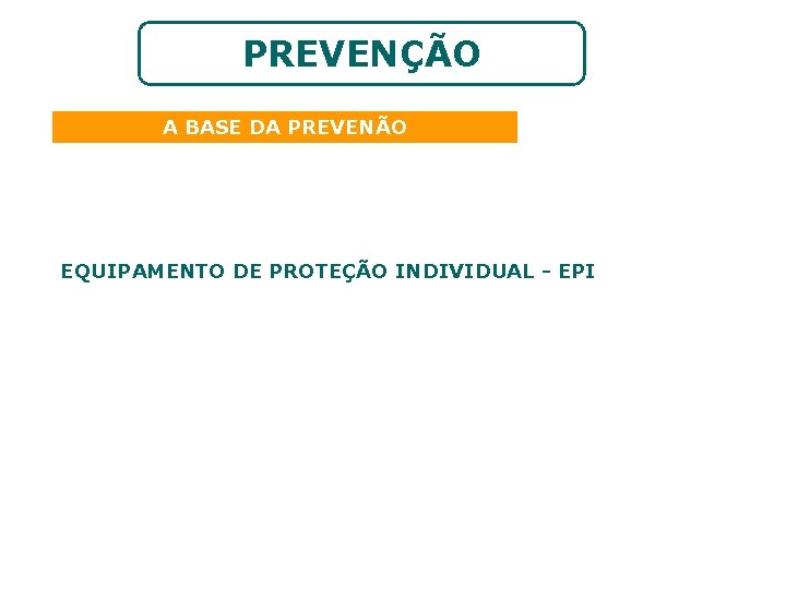 PREVENÇÃO A BASE DA PREVENÃO EQUIPAMENTO DE PROTEÇÃO INDIVIDUAL - EPI 