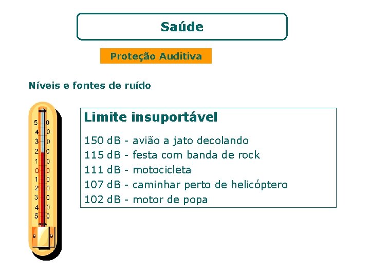 Saúde Proteção Auditiva Níveis e fontes de ruído Limite insuportável 150 115 111 107