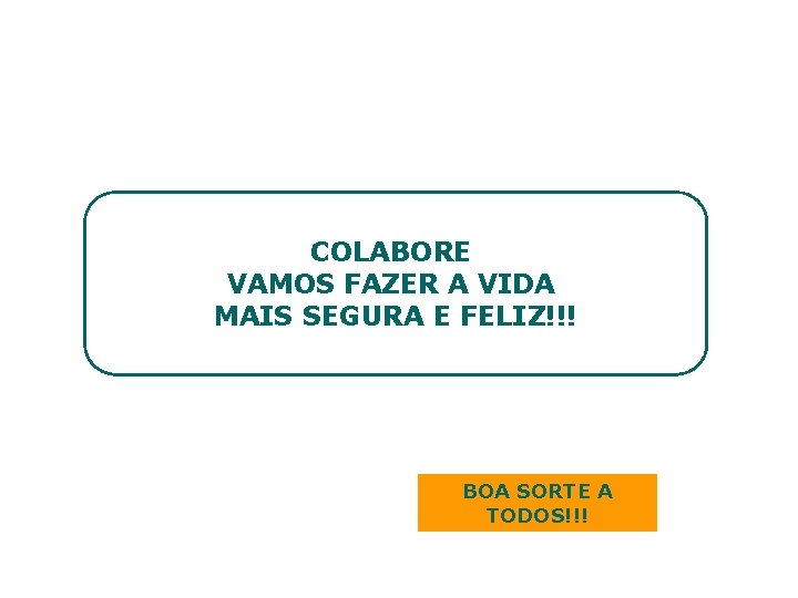 COLABORE VAMOS FAZER A VIDA MAIS SEGURA E FELIZ!!! BOA SORTE A TODOS!!! 