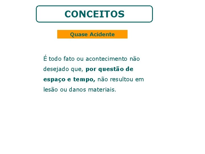 CONCEITOS Quase Acidente É todo fato ou acontecimento não desejado que, por questão de