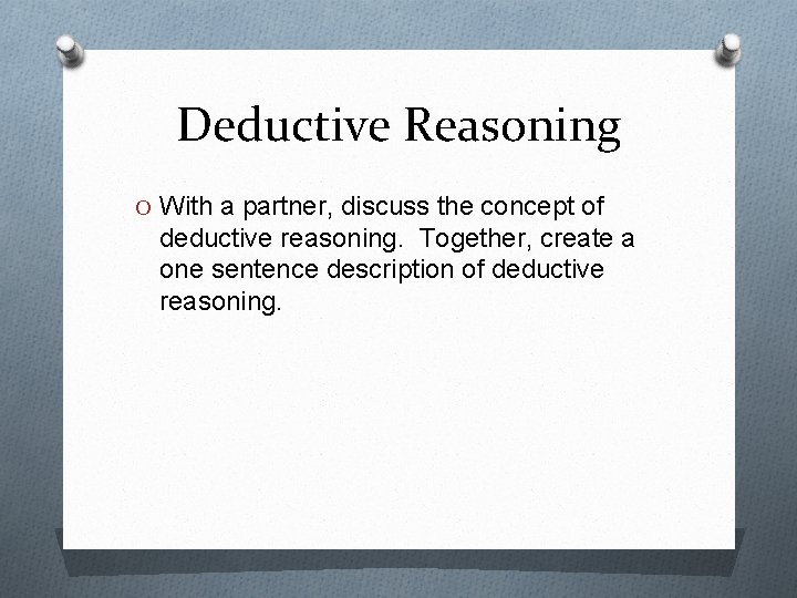 Deductive Reasoning O With a partner, discuss the concept of deductive reasoning. Together, create