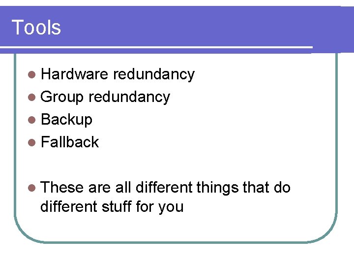 Tools l Hardware redundancy l Group redundancy l Backup l Fallback l These are