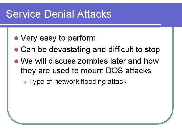 Service Denial Attacks l Very easy to perform l Can be devastating and difficult