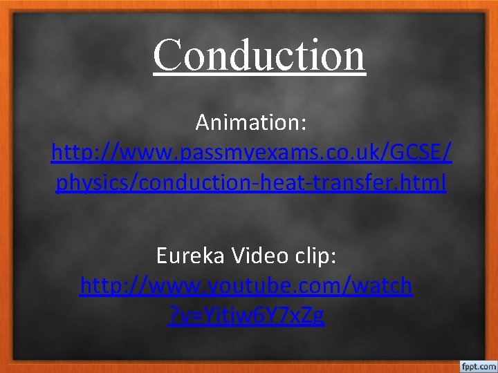 Conduction Animation: http: //www. passmyexams. co. uk/GCSE/ physics/conduction-heat-transfer. html Eureka Video clip: http: //www.