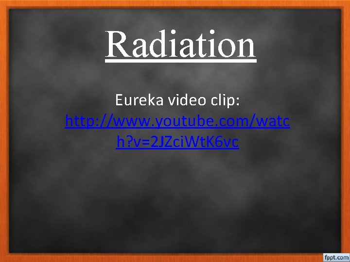 Radiation Eureka video clip: http: //www. youtube. com/watc h? v=2 JZci. Wt. K 6