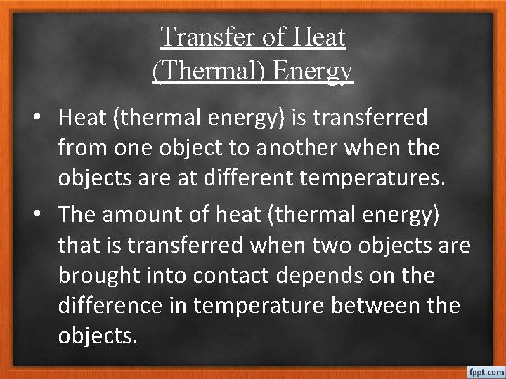 Transfer of Heat (Thermal) Energy • Heat (thermal energy) is transferred from one object